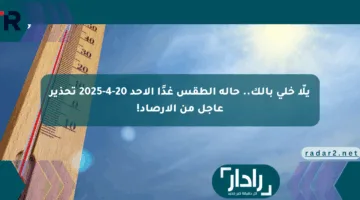 يلّا خلي بالك.. حالة الطقس غدًا الأحد 20-4-2025 تحذير عاجل من الأرصاد!